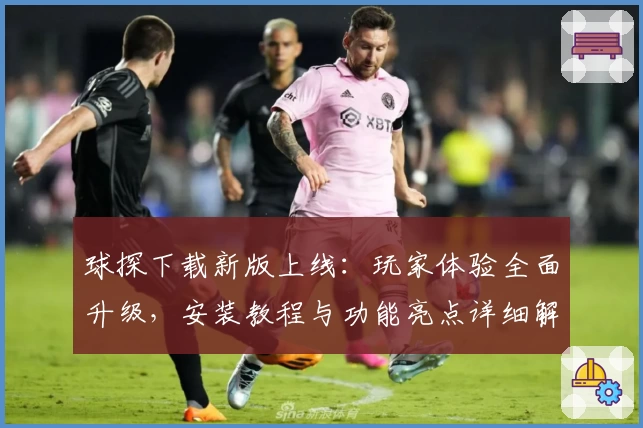 球探下载新版上线：玩家体验全面升级，安装教程与功能亮点详细解析