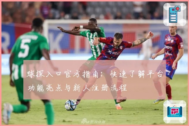 球探入口官方指南：快速了解平台功能亮点与新人注册流程