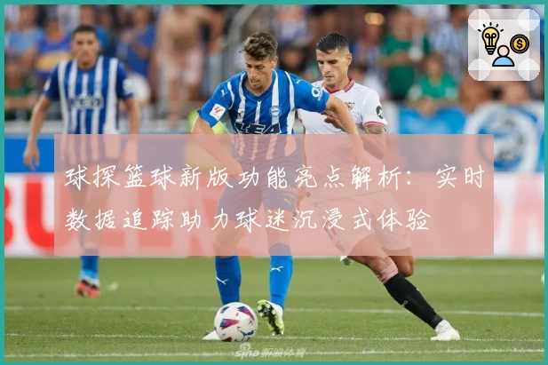 球探篮球新版功能亮点解析：实时数据追踪助力球迷沉浸式体验