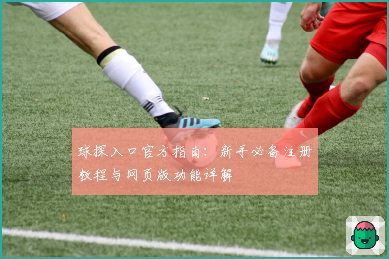 球探入口官方指南：新手必备注册教程与网页版功能详解