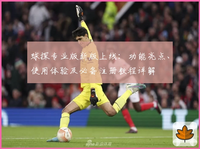 球探专业版新版上线：功能亮点、使用体验及必备注册教程详解