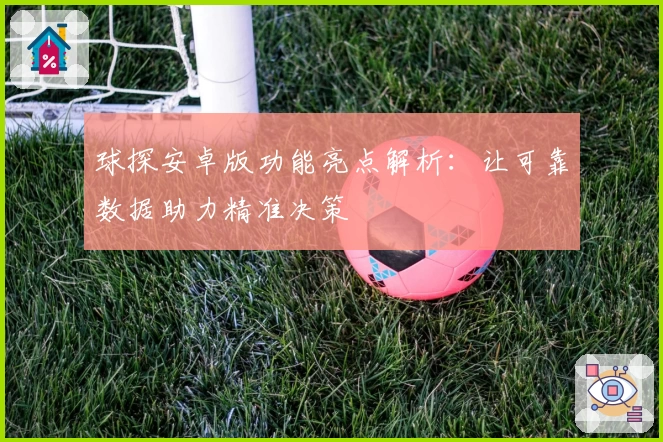 球探安卓版功能亮点解析:让可靠数据助力精准决策