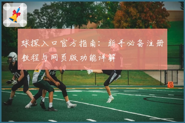 球探入口官方指南：新手必备注册教程与网页版功能详解