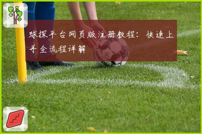 球探平台网页版注册教程：快速上手全流程详解