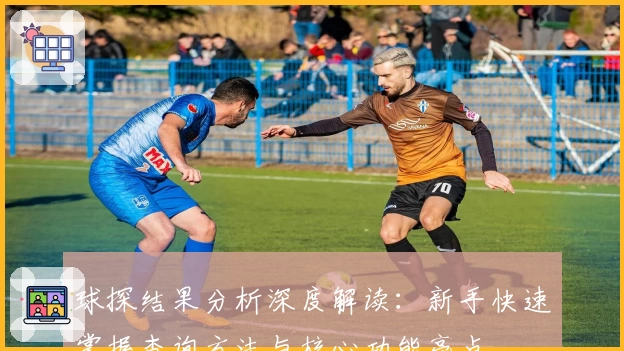 球探结果分析深度解读：新手快速掌握查询方法与核心功能亮点