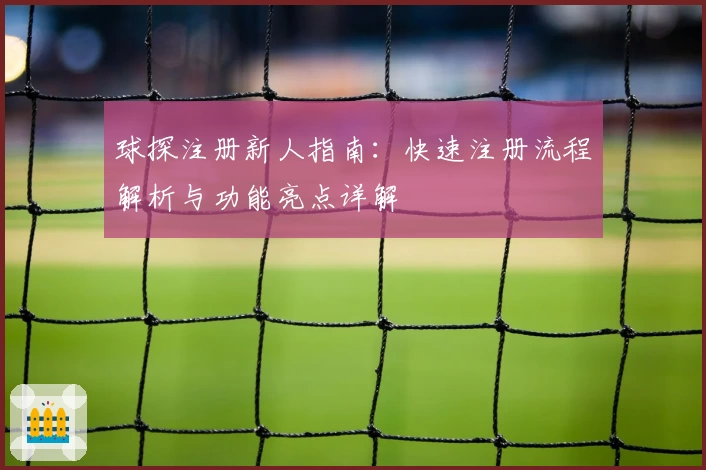 球探注册新人指南：快速注册流程解析与功能亮点详解