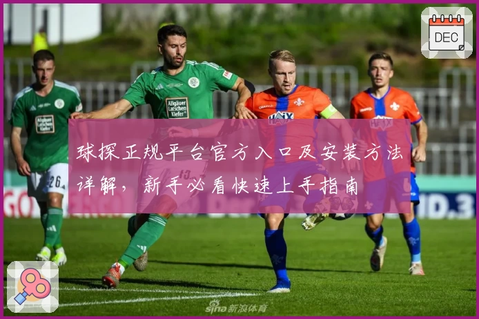 球探正规平台官方入口及安装方法详解，新手必看快速上手指南