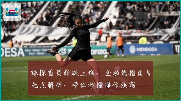 球探首页新版上线，全功能指南与亮点解析，带你秒懂操作诀窍