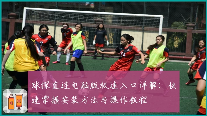 球探直连电脑版极速入口详解：快速掌握安装方法与操作教程