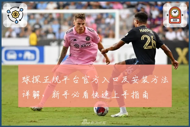 球探正规平台官方入口及安装方法详解，新手必看快速上手指南