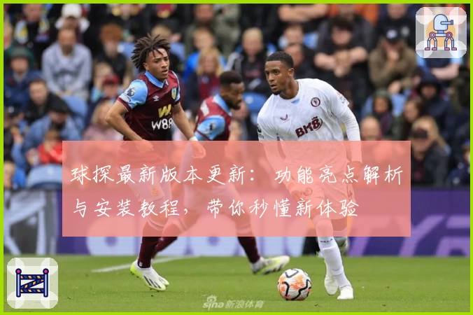 球探最新版本更新：功能亮点解析与安装教程，带你秒懂新体验