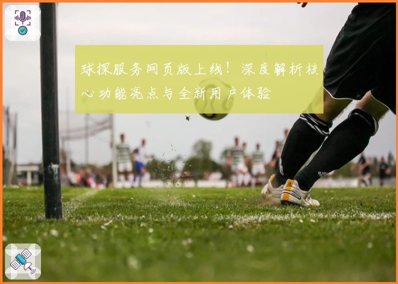 球探服务网页版上线！深度解析核心功能亮点与全新用户体验