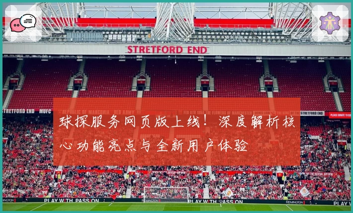 球探服务网页版上线！深度解析核心功能亮点与全新用户体验