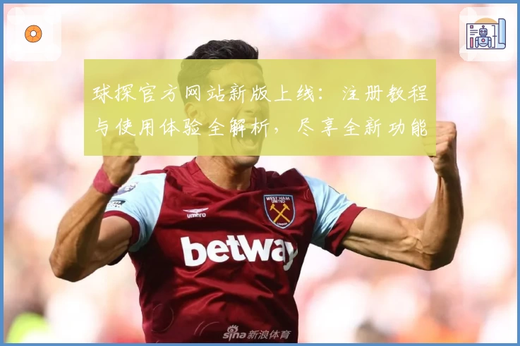 球探官方网站新版上线：注册教程与使用体验全解析，尽享全新功能亮点