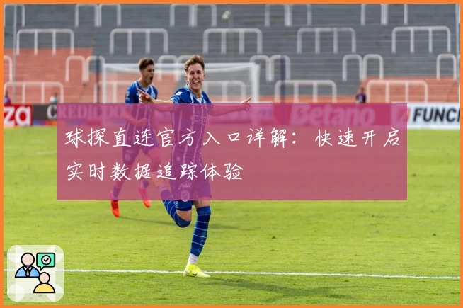 球探直连官方入口详解：快速开启实时数据追踪体验