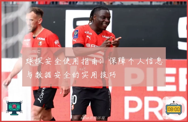 球探安全使用指南：保障个人信息与数据安全的实用技巧