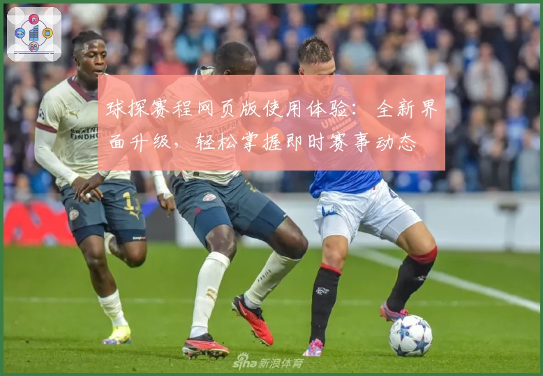 球探赛程网页版使用体验：全新界面升级，轻松掌握即时赛事动态
