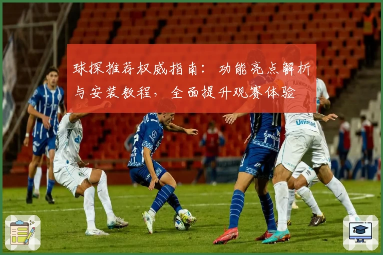 球探推荐权威指南：功能亮点解析与安装教程，全面提升观赛体验
