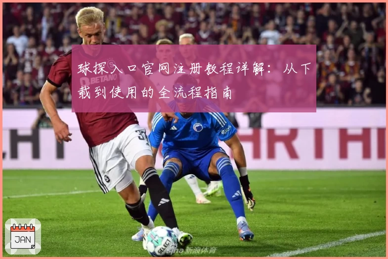 球探入口官网注册教程详解：从下载到使用的全流程指南