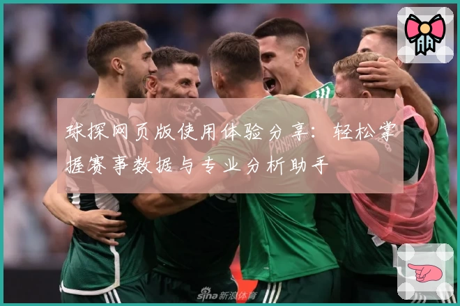 球探网页版使用体验分享：轻松掌握赛事数据与专业分析助手