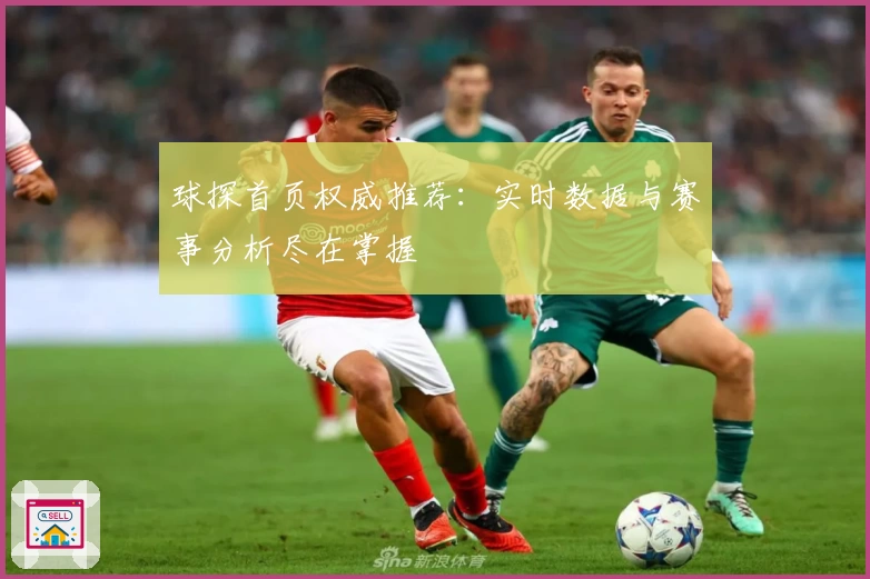 球探首页权威推荐：实时数据与赛事分析尽在掌握