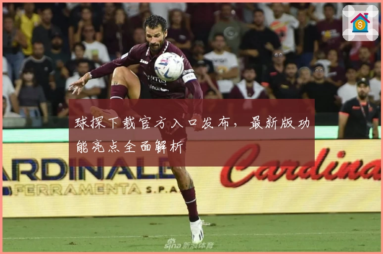 球探下载官方入口发布，最新版功能亮点全面解析