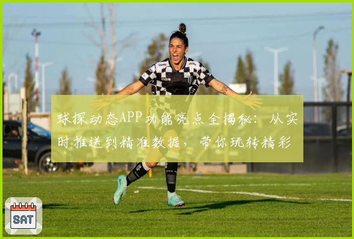 球探动态APP功能亮点全揭秘：从实时推送到精准数据，带你玩转精彩赛事