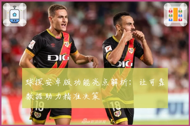球探安卓版功能亮点解析：让可靠数据助力精准决策