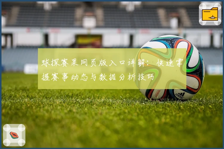 球探赛果网页版入口详解：快速掌握赛事动态与数据分析技巧