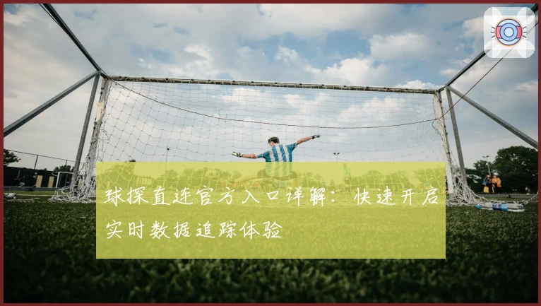球探直连官方入口详解：快速开启实时数据追踪体验
