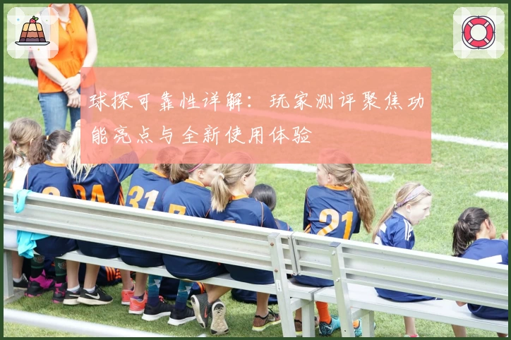 球探可靠性详解：玩家测评聚焦功能亮点与全新使用体验