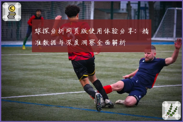 球探分析网页版使用体验分享：精准数据与深度洞察全面解析