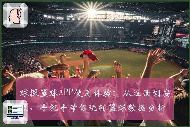 球探篮球APP使用体验:从注册到安装,手把手带你玩转篮球数据分析