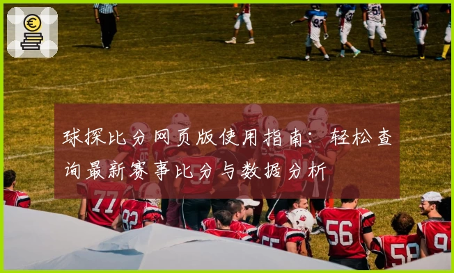 球探比分网页版使用指南：轻松查询最新赛事比分与数据分析
