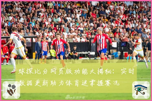 球探比分网页版功能大揭秘：实时数据更新助力体育迷掌握赛况