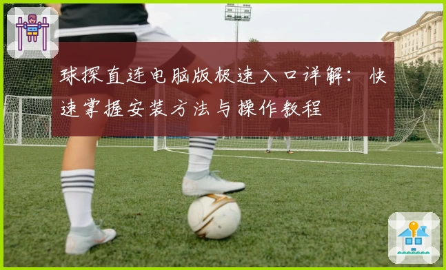 球探直连电脑版极速入口详解：快速掌握安装方法与操作教程