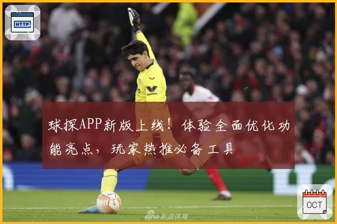 球探APP新版上线！体验全面优化功能亮点，玩家热推必备工具