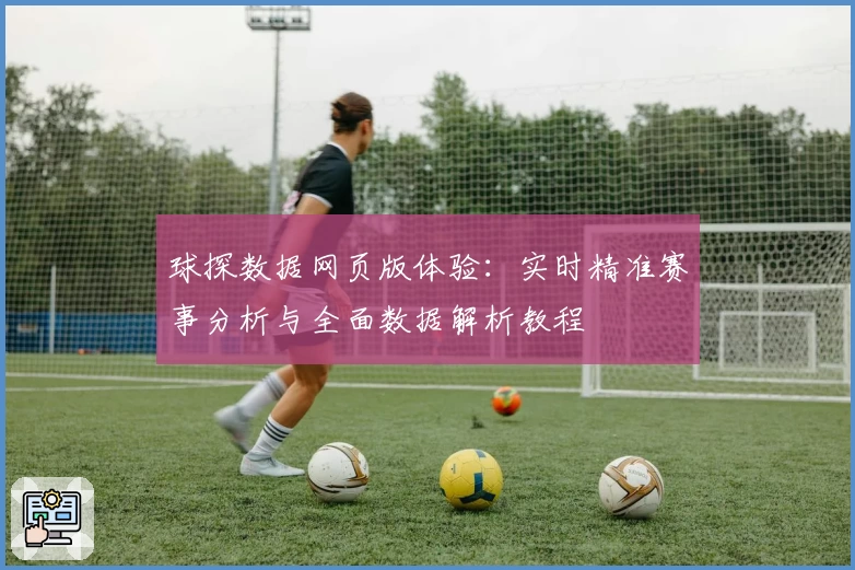 球探数据网页版体验:实时精准赛事分析与全面数据解析教程