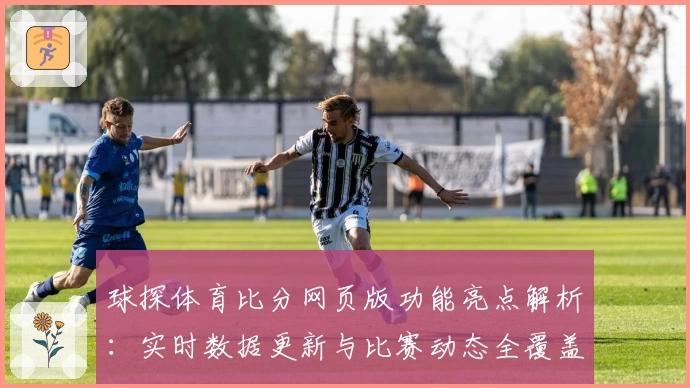 球探体育比分网页版功能亮点解析：实时数据更新与比赛动态全覆盖