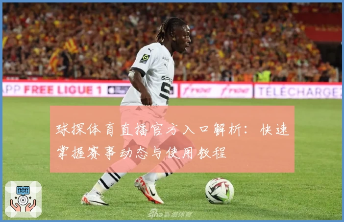 球探体育直播官方入口解析：快速掌握赛事动态与使用教程