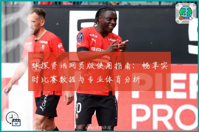 球探资讯网页版使用指南：畅享实时比赛数据与专业体育分析